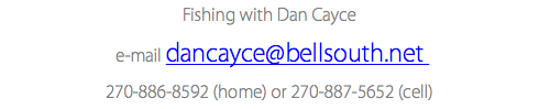 Fishing with Dan Cayce e-mail dancayce@bellsouth.net 270-886-8592 (home) or 270-887-5652 (cell)