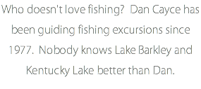 Who doesn't love fishing? Dan Cayce has been guiding fishing excursions since 1977. Nobody knows Lake Barkley and Kentucky Lake better than Dan.